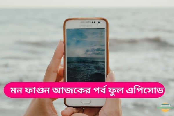 মন ফাগুন আজকের পর্ব ফুল এপিসোড